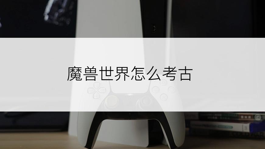 魔兽世界怎么考古