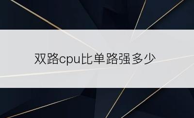 双路cpu比单路强多少