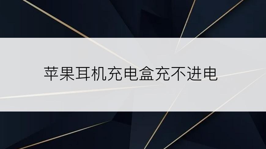 苹果耳机充电盒充不进电