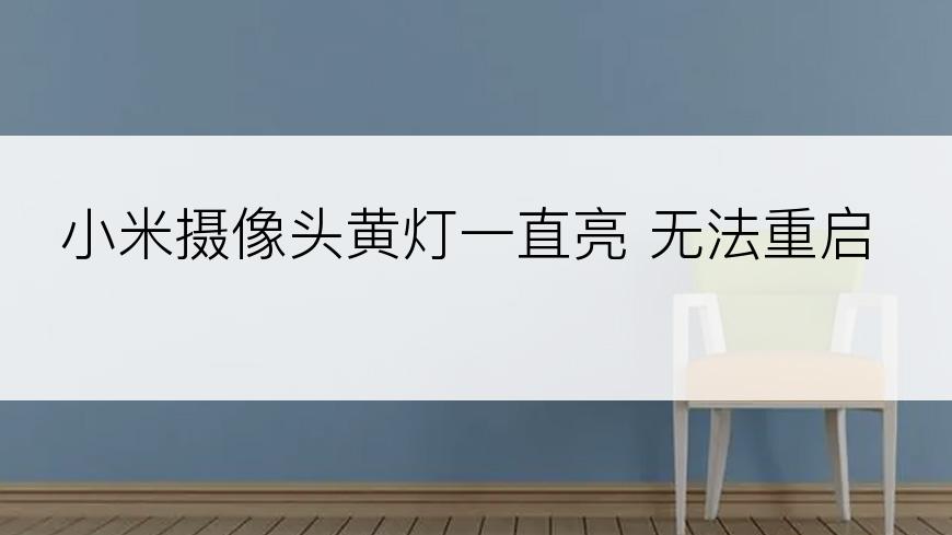 小米摄像头黄灯一直亮 无法重启