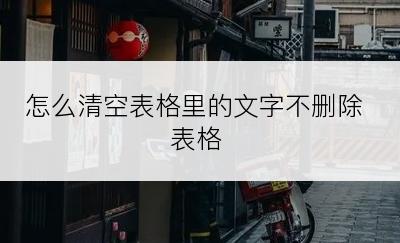 怎么清空表格里的文字不删除表格