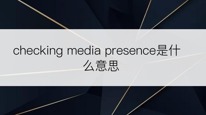checking media presence是什么意思