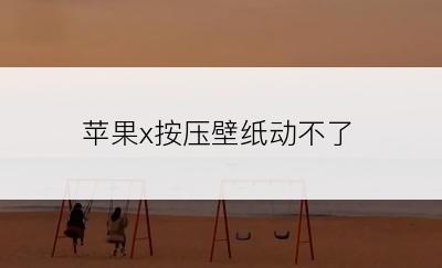 苹果x按压壁纸动不了