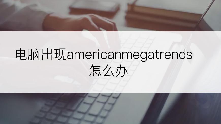 电脑出现americanmegatrends怎么办