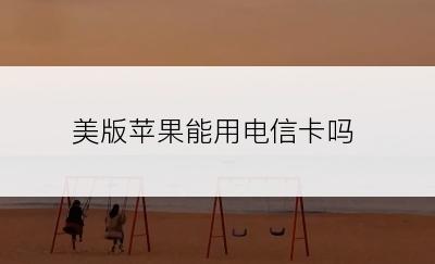 美版苹果能用电信卡吗