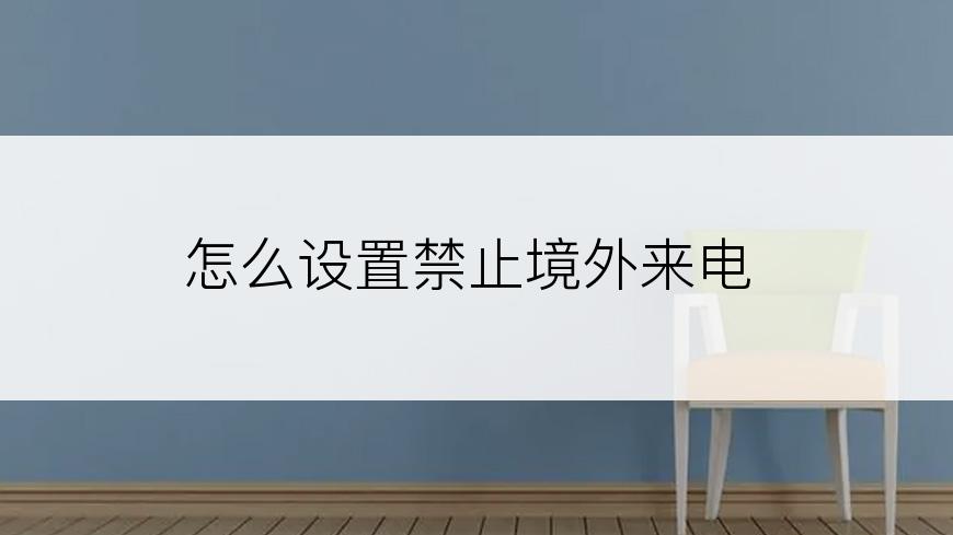 怎么设置禁止境外来电