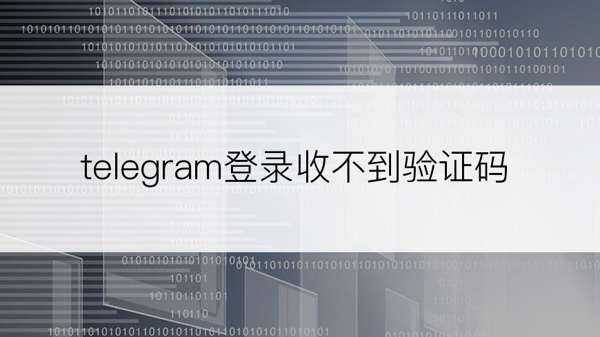 telegram登录收不到验证码