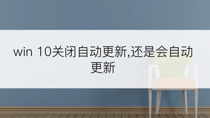 win 10关闭自动更新,还是会自动更新