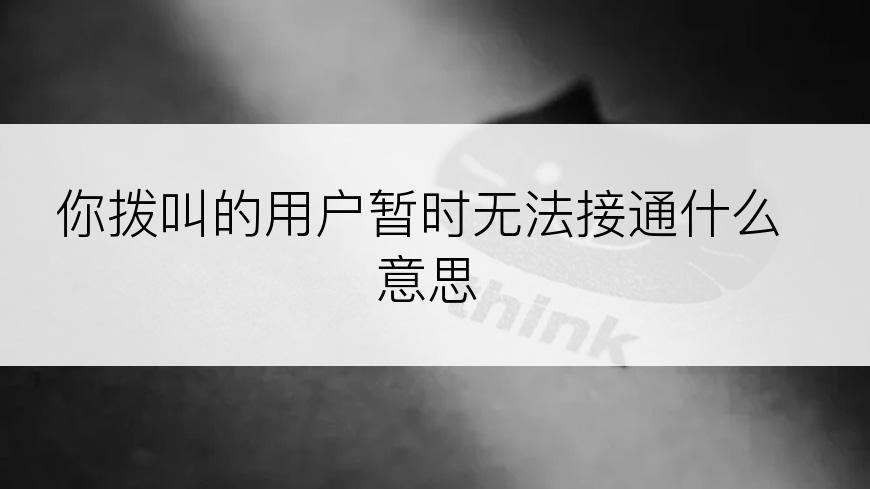 你拨叫的用户暂时无法接通什么意思