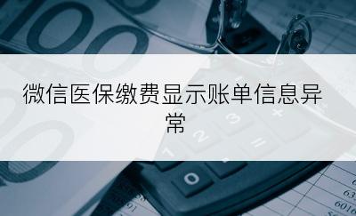 微信医保缴费显示账单信息异常
