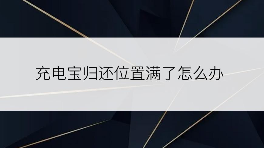充电宝归还位置满了怎么办