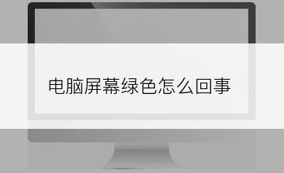 电脑屏幕绿色怎么回事