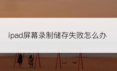 ipad屏幕录制储存失败怎么办