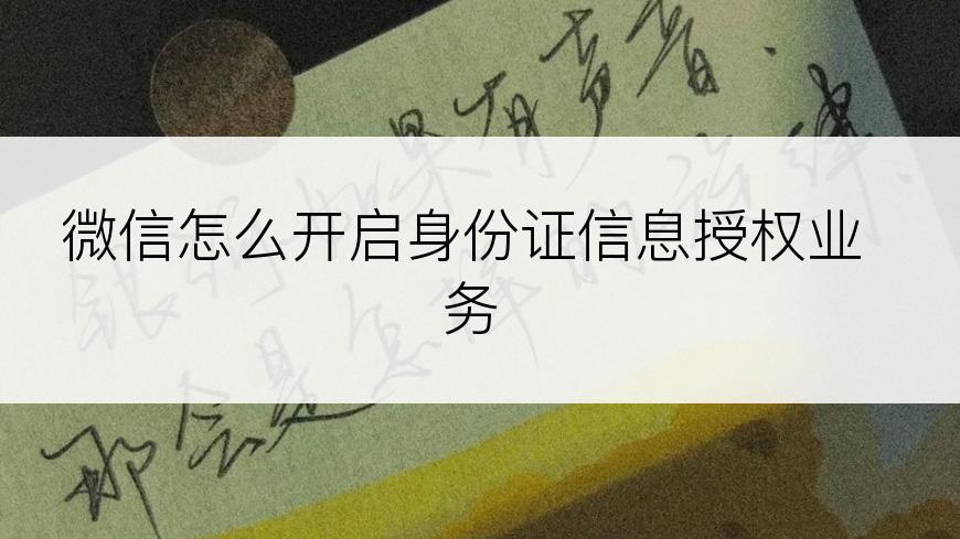 微信怎么开启身份证信息授权业务