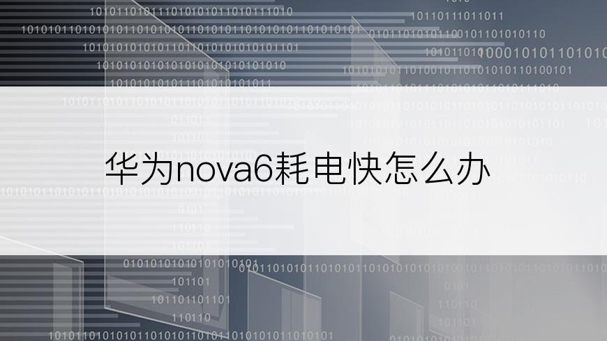 华为nova6耗电快怎么办