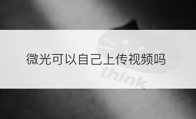 微光可以自己上传视频吗