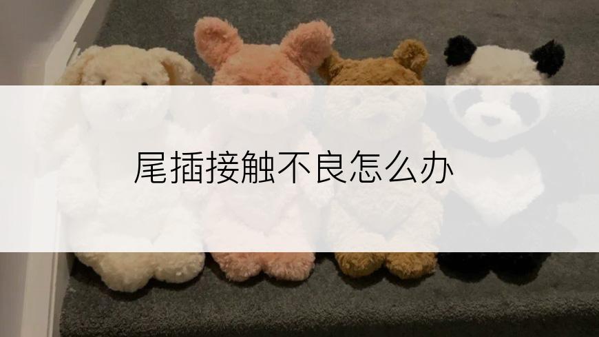 尾插接触不良怎么办