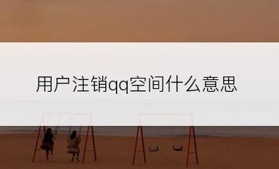 用户注销qq空间什么意思