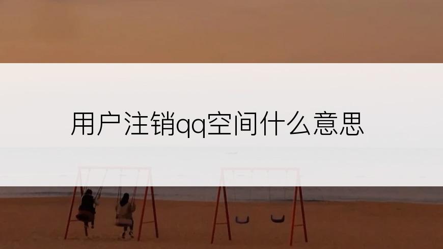 用户注销qq空间什么意思