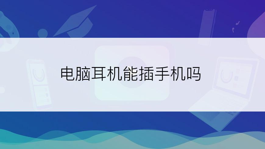 电脑耳机能插手机吗