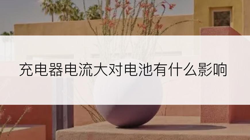 充电器电流大对电池有什么影响