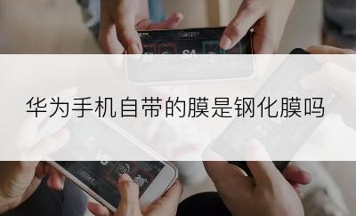 华为手机自带的膜是钢化膜吗