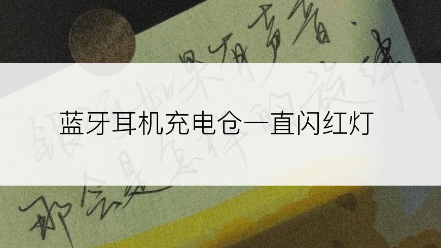 蓝牙耳机充电仓一直闪红灯