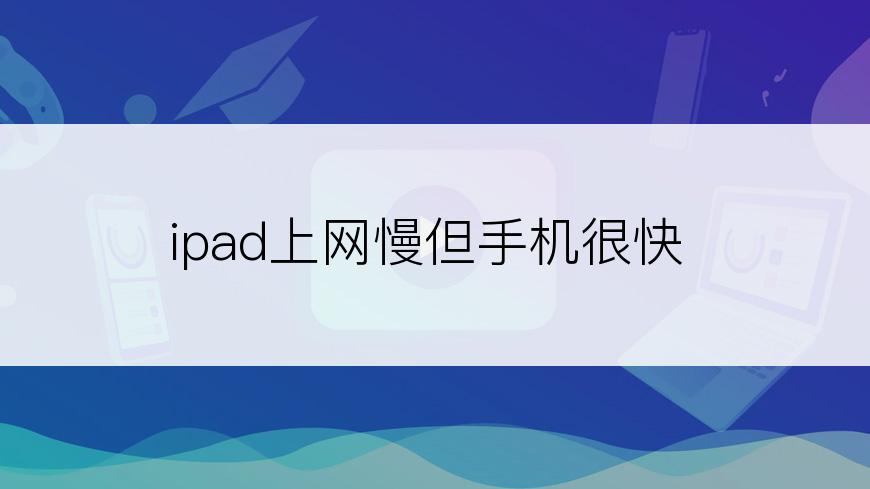 ipad上网慢但手机很快
