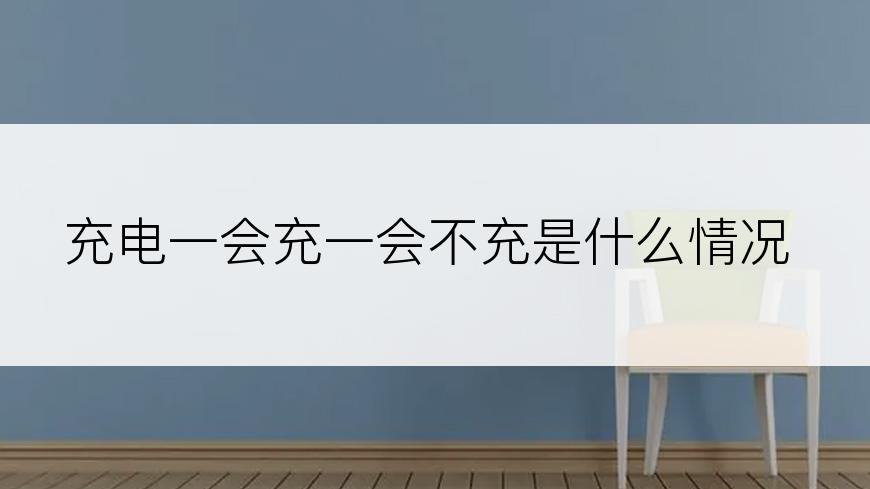 充电一会充一会不充是什么情况