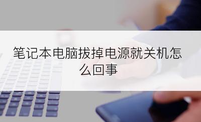 笔记本电脑拔掉电源就关机怎么回事