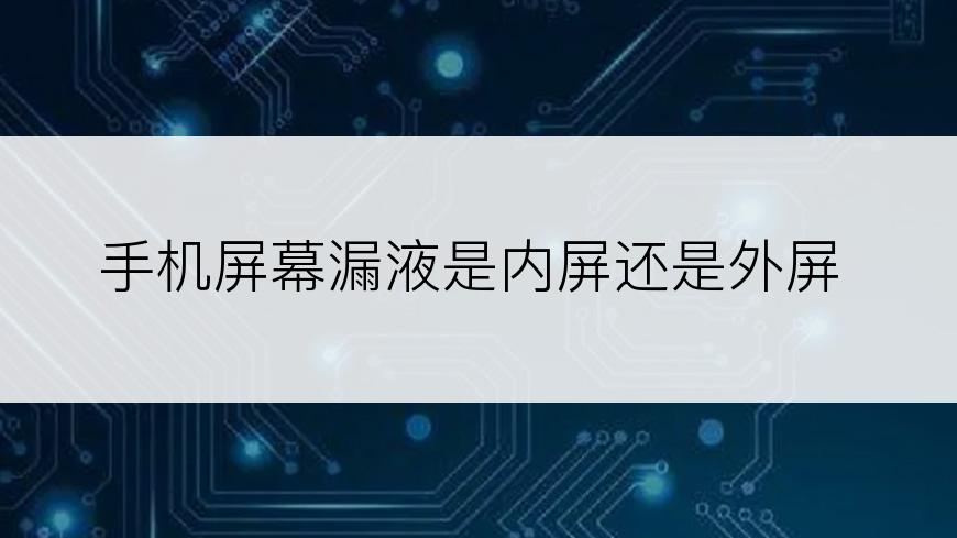 手机屏幕漏液是内屏还是外屏