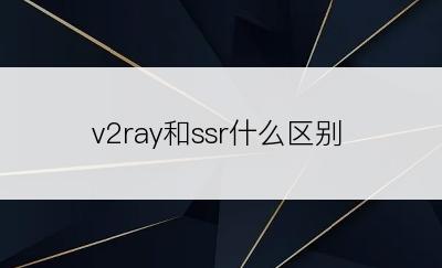 v2ray和ssr什么区别