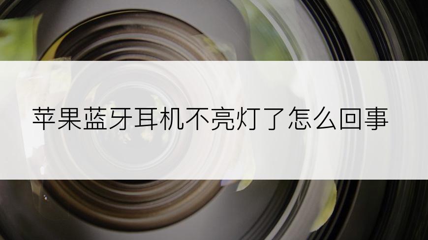 苹果蓝牙耳机不亮灯了怎么回事