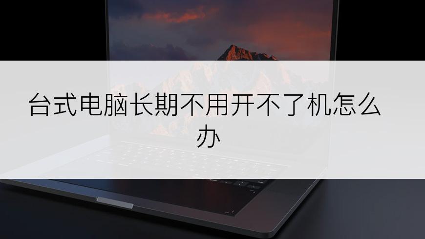 台式电脑长期不用开不了机怎么办
