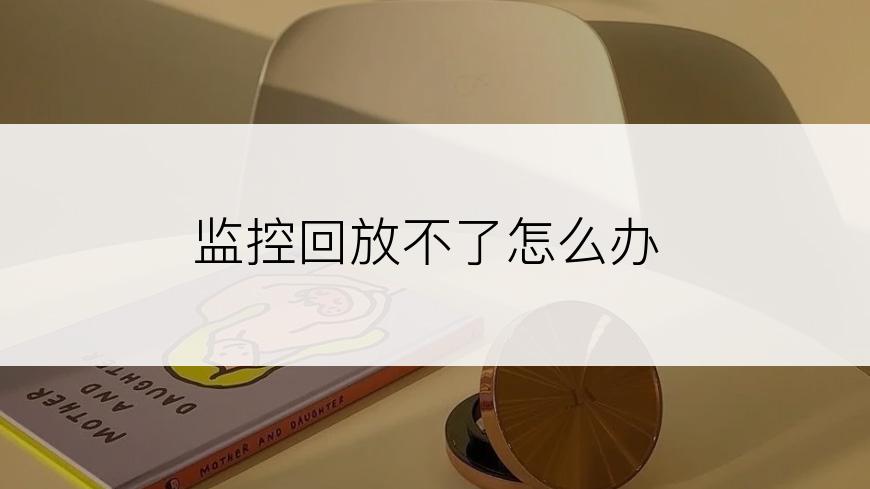 监控回放不了怎么办