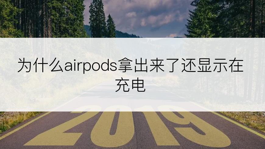 为什么airpods拿出来了还显示在充电
