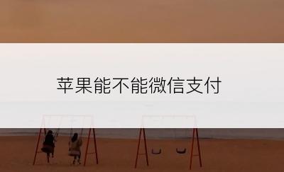 苹果能不能微信支付