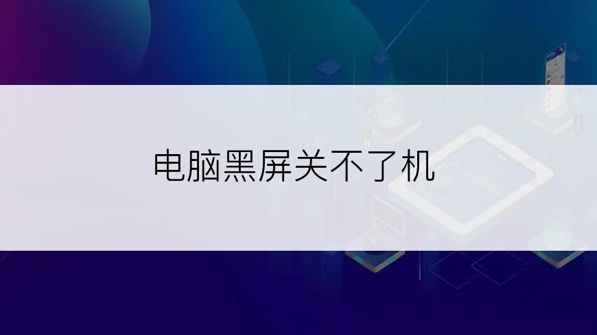 电脑黑屏关不了机