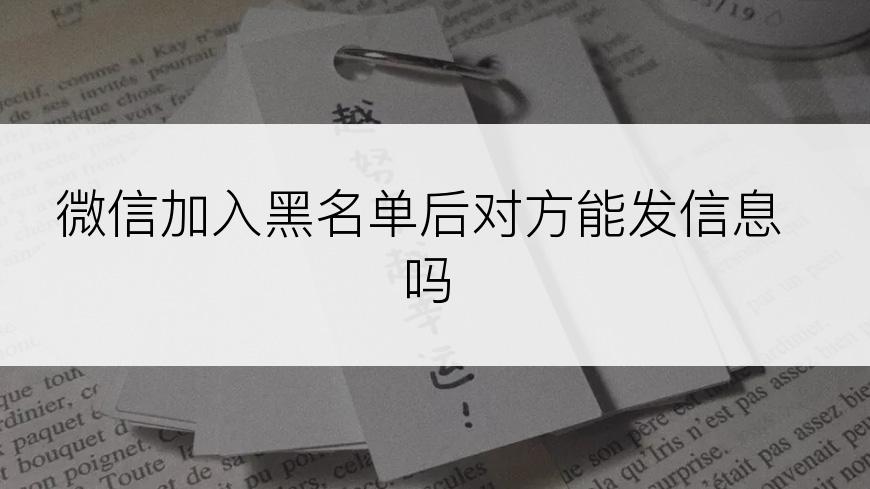 微信加入黑名单后对方能发信息吗