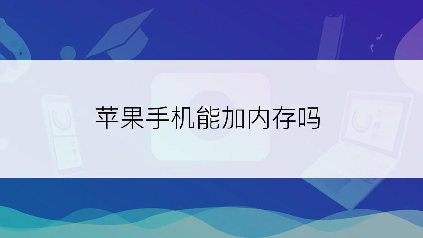 苹果手机能加内存吗