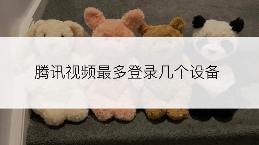腾讯视频最多登录几个设备