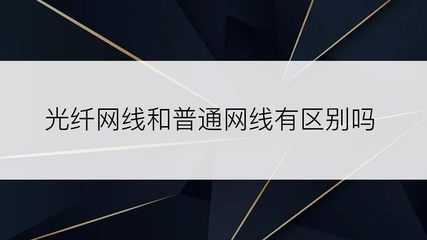 光纤网线和普通网线有区别吗