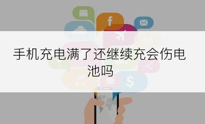 手机充电满了还继续充会伤电池吗