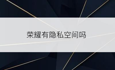 荣耀有隐私空间吗