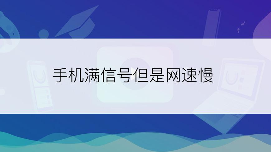 手机满信号但是网速慢
