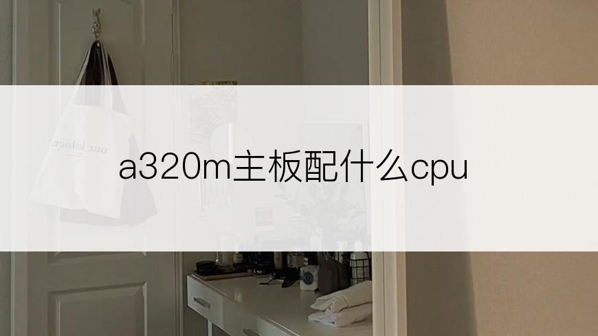 a320m主板配什么cpu