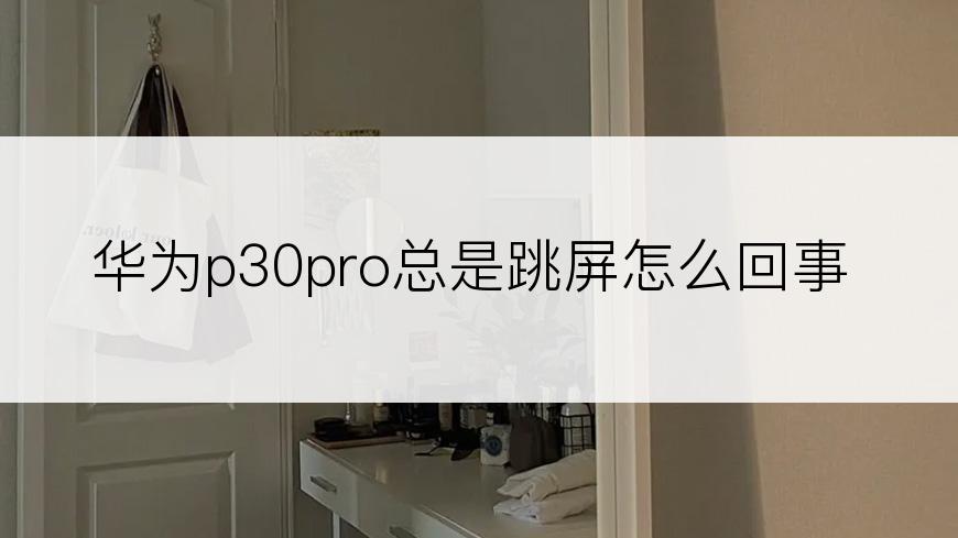 华为p30pro总是跳屏怎么回事