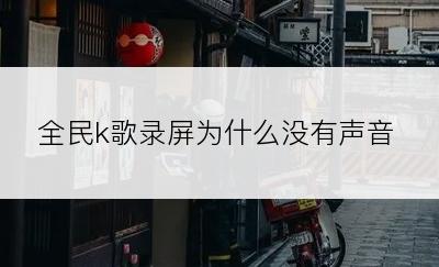 全民k歌录屏为什么没有声音