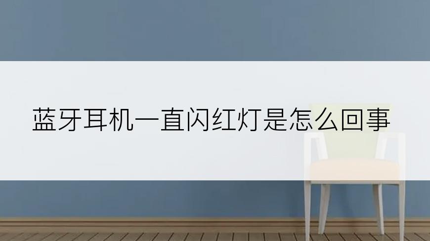 蓝牙耳机一直闪红灯是怎么回事