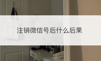 注销微信号后什么后果